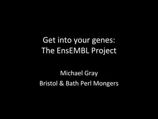 Get into your genes:
The EnsEMBL Project
Michael Gray
Bristol & Bath Perl Mongers
 