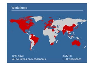 Workshops




until now:                     in 2011:
49 countries on 5 continents   ~ 90 workshops
 