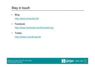 Stay in touch

     •  Blog:
          http://www.ensembl.info

     •  Facebook:
          http://www.facebook.com/Ensembl.org

     •  Twitter:
          http://twitter.com/Ensembl




PAG XX, January 15th 2012, San Diego
EBI Database Workshop
 