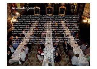 Acknowledgements

Paul Flicek, Ridwan Amode, Daniel Barrell, Kathryn Beal, Simon Brent, Denise Carvalho-Silva,
Clapham P, Guy Coates, Susan Fairley, Stephen Fitzgerald, Laurent Gil, Leo Gordon, Maurice
Hendrix, Thibaut Hourlier, Nathan Johnson, Andreas Kähäri, Damian Keefe, Stephen Keenan,
Rhoda Kinsella, Monika Komorowska, Gautier Koscielny, Eugene Kulesha, Pontus Larsson,
Ian Longden, Will McLaren, Matthieu Muffato, Bert Overduin, Miguel Pignatelli, Bethan
Pritchard, Harpreet Riat, Graham Ritchie, Magali Ruffier, Michael Schuster, Daniel Sobral,
Amy Tang, Kieron Taylor, Stephen Trevanion, Jana Vandrovcova, Simon White, Mark Wilson,
Steven Wilder, Bronwen Aken, Ewan Birney, Fiona Cunningham, Ian Dunham, Richard Durbin,
Xosé Fernández-Suarez, Jennifer Harrow, Javier Herrero, Tim Hubbard, Anne Parker, Glenn
Proctor, Giulietta Spudich, Jan Vogel, Andy Yates, Amonida Zadissa, Steve Searle

Paul Kersey, Dan Staines, Dan Lawson, Eugene Kulesha, Paul Derwent, Jay Humphrey,
Daniel Hughes, Stephen Keenan, Arnaud Kerhornou, Gautier Koscielny, Nick Langridge, Mark
McDowall , Karyn Megy, Uma Maheswari, Michael Nuhn, Michael Paulini, Helder Pedro, Iliana
Toneva, Derek Wilson, Andy Yates, Ewan Birney
 