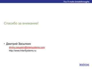 • Дмитрий Засыпкин
dmitry.zasypkin@intersystems.com
http://www.InterSystems.ru
Спасибо за внимание!
 
