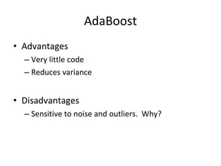 AdaBoost Advantages Very little code Reduces variance Disadvantages Sensitive to noise and outliers.  Why?  
