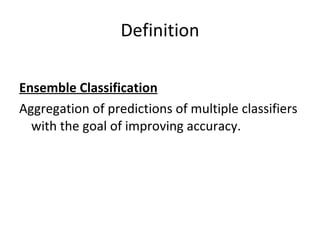 Definition Ensemble Classification Aggregation of predictions of multiple classifiers with the goal of improving accuracy. 