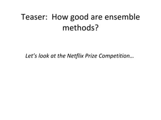 Teaser:  How good are ensemble methods? Let’s look at the Netflix Prize Competition… 
