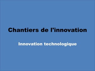 Chantiers de l'innovation Innovation technologique 