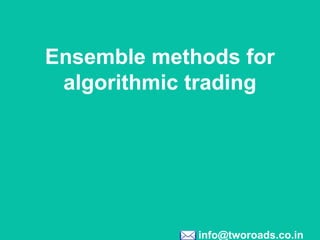 info@tworoads.co.in
Ensemble methods for
algorithmic trading
 
