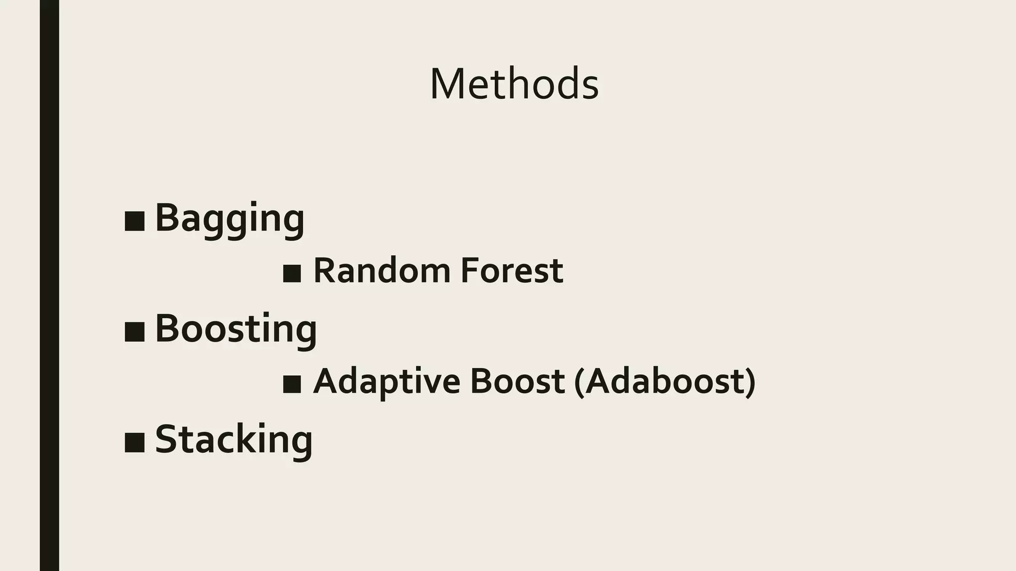 Methods
■ Bagging
■ Random Forest
■ Boosting
■ Adaptive Boost (Adaboost)
■ Stacking
 