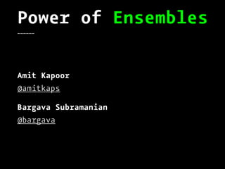 Power of Ensembles______
Amit Kapoor
@amitkaps
Bargava Subramanian
@bargava
 