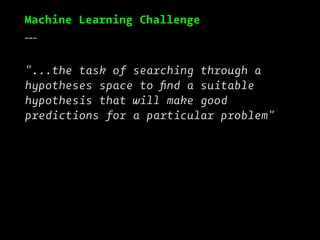 Machine Learning Challenge
___
"...the task of searching through a
hypotheses space to ﬁnd a suitable
hypothesis that will...
