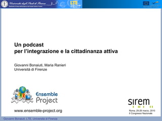 Un podcast  per l’integrazione e la cittadinanza attiva  Giovanni Bonaiuti, Maria Ranieri Università di Firenze Roma, 25-26 marzo, 2010 II Congresso Nazionale www.ensemble-project.org 