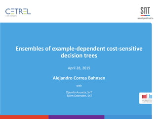 Ensembles of example-dependent cost-sensitive
decision trees
April 28, 2015
Alejandro Correa Bahnsen
with
Djamila Aouada, SnT
Björn Ottersten, SnT
 