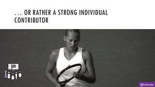 … OR RATHER A STRONG INDIVIDUAL
CONTRIBUTOR
@lisihocke
 