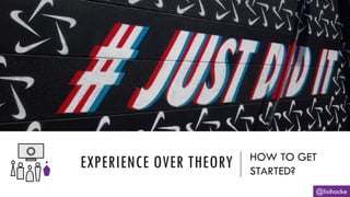 EXPERIENCE OVER THEORY HOW TO GET
STARTED?
@lisihocke
 