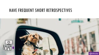 @lisihocke
HAVE FREQUENT SHORT RETROSPECTIVES
 