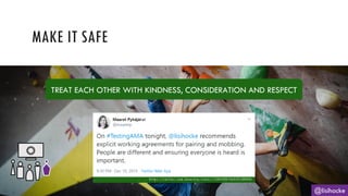 MAKE IT SAFE
@lisihocke
h t t p s : / / t w i t t e r . c o m / m a a r e t p / s t a t u s / 1 2 0 4 4 9 8 7 4 6 3 3 3 1 8 8 0 9 6
TREAT EACH OTHER WITH KINDNESS, CONSIDERATION AND RESPECT
 