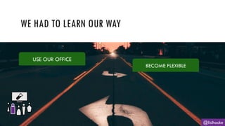 WE HAD TO LEARN OUR WAY
@lisihocke
USE OUR OFFICE
BECOME FLEXIBLE
 