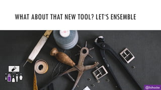 WHAT ABOUT THAT NEW TOOL? LET‘S ENSEMBLE
@lisihocke
 