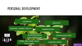 PERSONAL DEVELOPMENT
@lisihocke
LISTENING
COMMUNICATION
SYNCHRONOUS
COLLABORATION
EMPATHY
OBSERVATION
MAKING SPACE
HELPING OTHERS GROW
THERE ARE MORE WAYS
THAN MINE
 
