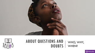 ABOUT QUESTIONS AND
DOUBTS
WHO, WHY,
WHEN?
@lisihocke
 