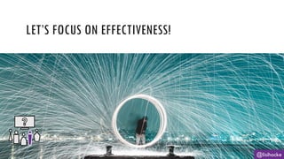 LET’S FOCUS ON EFFECTIVENESS!
@lisihocke
 