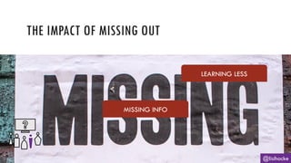 THE IMPACT OF MISSING OUT
@lisihocke
MISSING INFO
LEARNING LESS
 