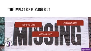 THE IMPACT OF MISSING OUT
@lisihocke
JOINING LATE
MISSING INFO
LEARNING LESS
 