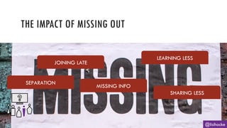 THE IMPACT OF MISSING OUT
@lisihocke
JOINING LATE
SEPARATION
SHARING LESS
MISSING INFO
LEARNING LESS
 