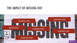 THE IMPACT OF MISSING OUT
@lisihocke
JOINING LATE
SEPARATION
MORE REWORK
SHARING LESS
MISSING INFO
LEARNING LESS
 