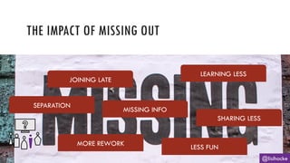 THE IMPACT OF MISSING OUT
@lisihocke
JOINING LATE
SEPARATION
MORE REWORK
LESS FUN
SHARING LESS
MISSING INFO
LEARNING LESS
 