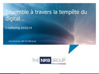 Ensemble à travers la tempête du
digital…
C-Gathering 24/02/14

Ulrich Penzkofer, CEO The NRB Group

Gesves

 