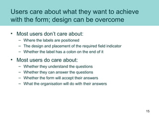 Users care about what they want to achieve
with the form; design can be overcome
• Most users don’t care about:
– Where th...