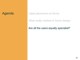 20
Agenda Label placement on forms
What really matters in forms design
Are all the users equally specialist?
 