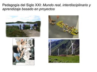 Pedagogía del Siglo XXI: Mundo real, interdisciplinario y
aprendizaje basado en proyectos
 