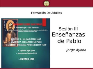 Formación De Adultos
Sesión III
Enseñanzas
de Pablo
Jorge Ayona
 