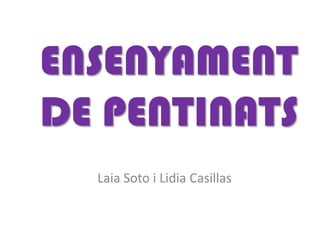 ENSENYAMENT
DE PENTINATS
Laia Soto i Lidia Casillas

 