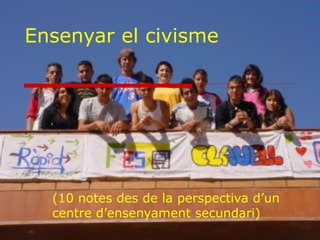 Ensenyar el civisme
(10 notes des de la perspectiva d’un
centre d’ensenyament secundari)
 