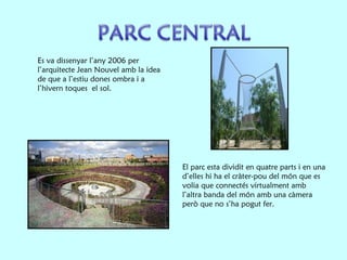 Es va dissenyar l’any 2006 per l’arquitecte Jean Nouvel amb la idea de que a l’estiu dones ombra i a l’hivern toques  el sol.   El parc esta dividit en quatre parts i en una d’elles hi ha el cràter-pou del món que es volia que connectés virtualment amb l’altra banda del món amb una càmera però que no s’ha pogut fer. 