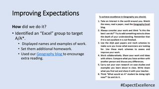 Improving Expectations
#ExpectExcellence
How did we do it?
• Identified an “Excel” group to target
A/A*.
• Displayed names and examples of work.
• Set them additional homework.
• Used our Geography blog to encourage
extra reading.
 