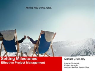 Setting Milestones Effective Project Management   Manuel Grudl, BA Internet Strategist ,  Project Manager Austrian National Tourist Office 