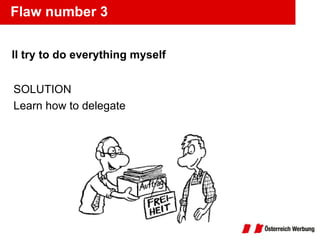 Flaw number 3 <ul><li>II try to do everything myself </li></ul>SOLUTION Learn how to delegate 