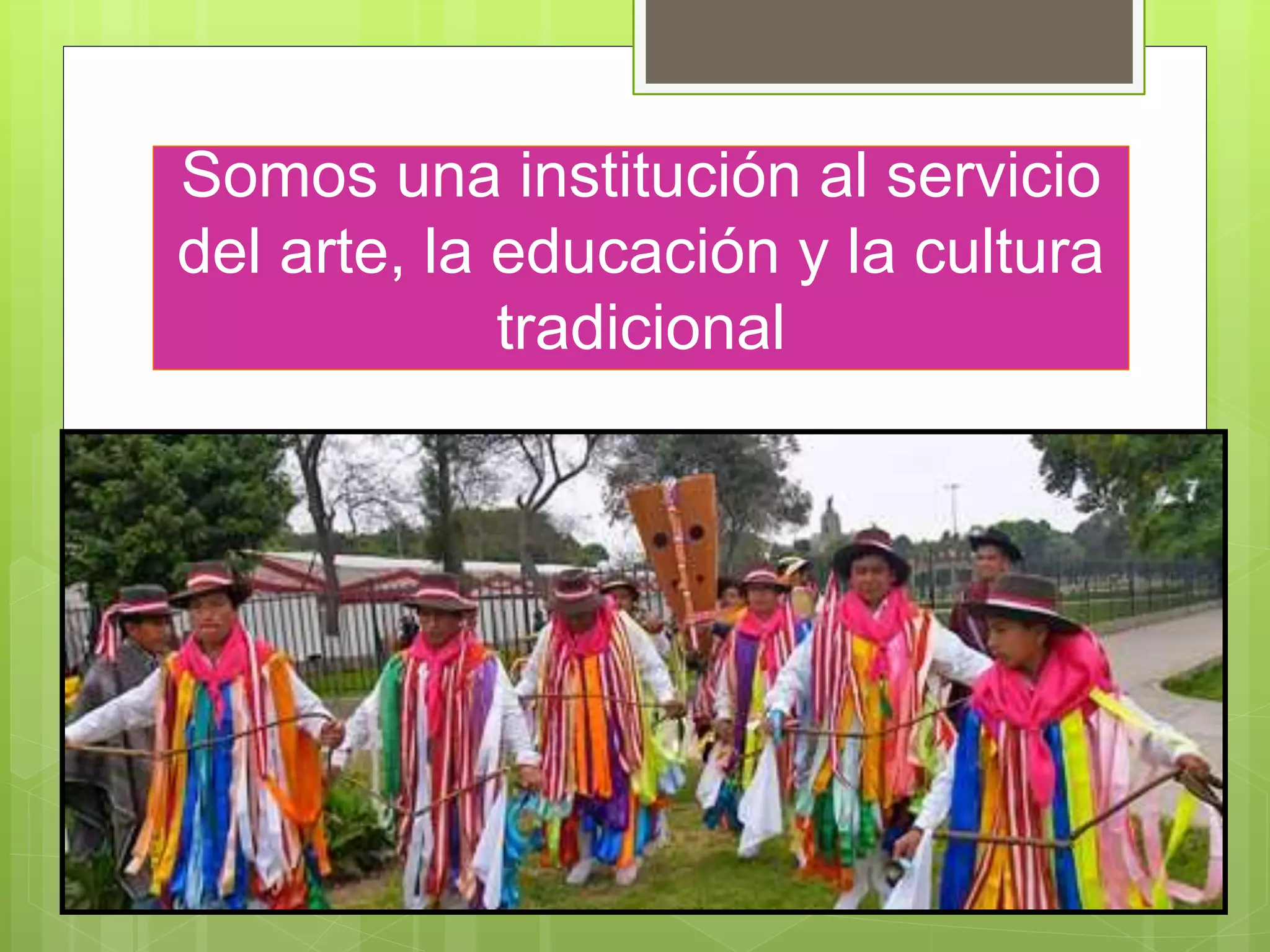 Somos una institución al servicio
del arte, la educación y la cultura
tradicional