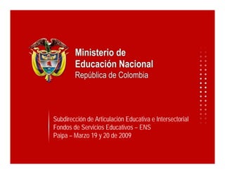 Subdirección de Articulación Educativa e Intersectorial
Fondos de Servicios Educativos – ENS
Paipa – Marzo 19 y 20 de 2009
 