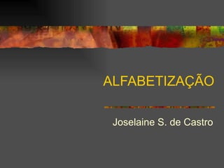 ALFABETIZAÇÃO Joselaine S. de Castro 
