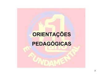 ORIENTAÇÕES
PEDAGÓGICAS



              7
 