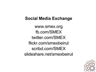 Social Media Exchange
        www.smex.org
        fb.com/SMEX
      twitter.com/SMEX
   flickr.com/smexbeirut
      scribd.com/SMEX
slideshare.net/smexbeirut
 
