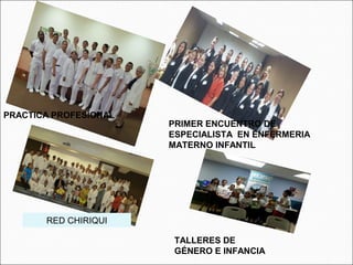 PRIMER ENCUENTRO DE
ESPECIALISTA EN ENFERMERIA
MATERNO INFANTIL
PRACTICA PROFESIONAL
RED CHIRIQUI
TALLERES DE
GÉNERO E INFANCIA
 