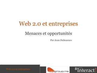 Web 2.0 et entreprises Menaces et opportunités Web 2.0 et entreprises Par Jean Dubearnes 