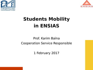 Students Mobility
in ENSIAS
Prof. Karim Baïna
Cooperation Service Responsible
1 February 2017
 