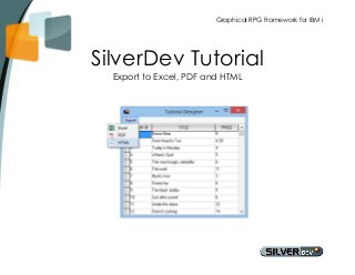 Graphical RPG Framework for IBM i 
SilverDev Tutorial 
Export to Excel, PDF and HTML 
 