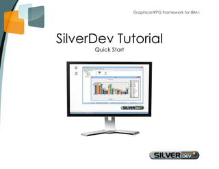 Graphical RPG Framework for IBM i 
SilverDev Tutorial 
Quick Start 
 